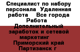 Специалист по набору персонала. Удаленная работа. - Все города Работа » Дополнительный заработок и сетевой маркетинг   . Приморский край,Партизанск г.